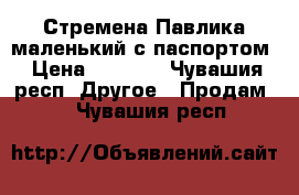 Стремена Павлика(маленький)с паспортом › Цена ­ 1 300 - Чувашия респ. Другое » Продам   . Чувашия респ.